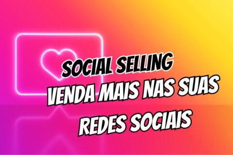 Social Selling Dicas para Vender Mais nas Redes Sociais
